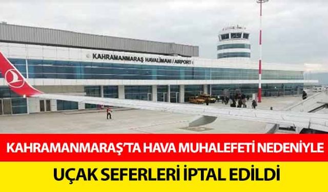 Kahramanmaraş’ta uçak seferleri iptal edildi