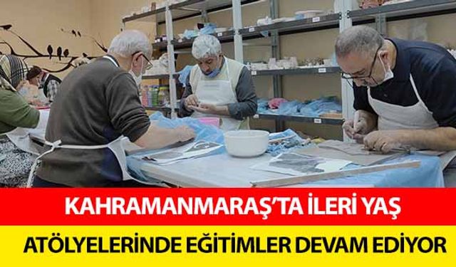 Kahramanmaraş’ta ileri yaş atölyelerinde eğitimler devam ediyor