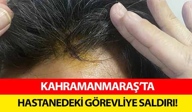 Kahramanmaraş’ta hastanedeki görevliye saldırı!