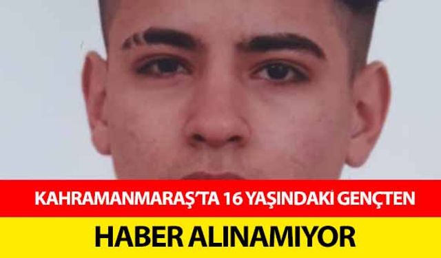 Kahramanmaraş’ta 16 yaşındaki gençten haber alınamıyor