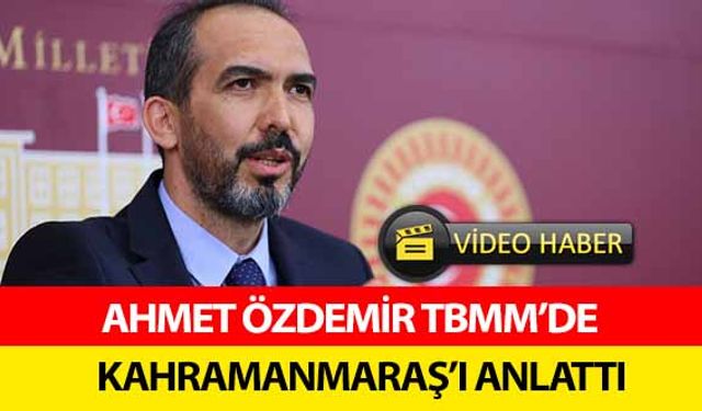 Ahmet Özdemir TBMM’de Kahramanmaraş’ı anlattı