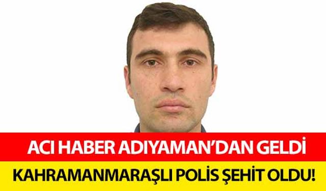 Kahramanmaraşlı polis şehit oldu!