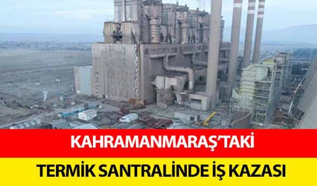 Kahramanmaraş’taki termik santralinde iş kazası