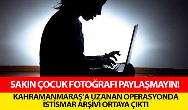 Sakın çocuk fotoğrafı paylaşmayın! Kahramanmaraş’a uzanan operasyonda istismar arşivi ortaya çıktı