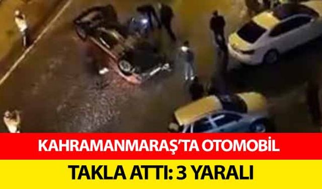 Kahramanmaraş’ta Otomobil Takla Attı! 3 Yaralı