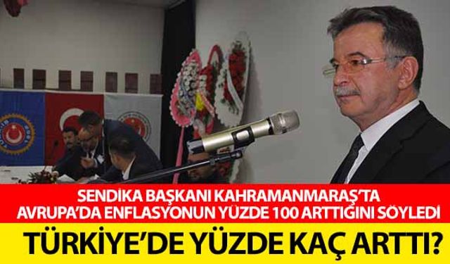 Sendika başkanı Kahramanmaraş’ta, Avrupa’da enflasyonun yüzde 100 arttığını söyledi