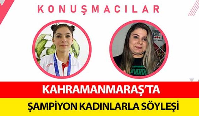 Kahramanmaraş’ta şampiyon kadınlarla söyleşi