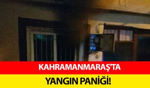 Kahramanmaraş'ta yangın paniği!