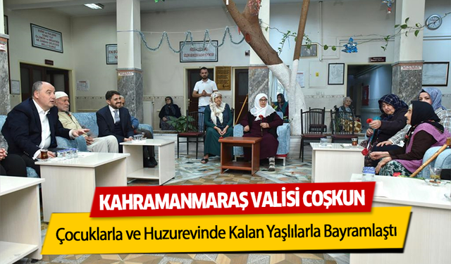 Kahramanmaraş Valisi Coşkun Çocuklarla ve Huzurevinde Kalan Yaşlılarla Bayramlaştı