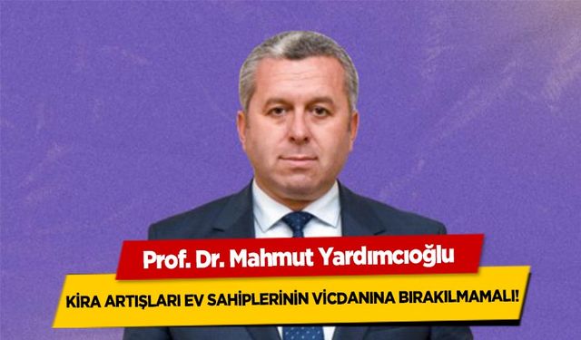 Prof. Dr. Yardımcıoğlu, ‘Kira artışları ev sahiplerinin vicdanına bırakılmamalı!’