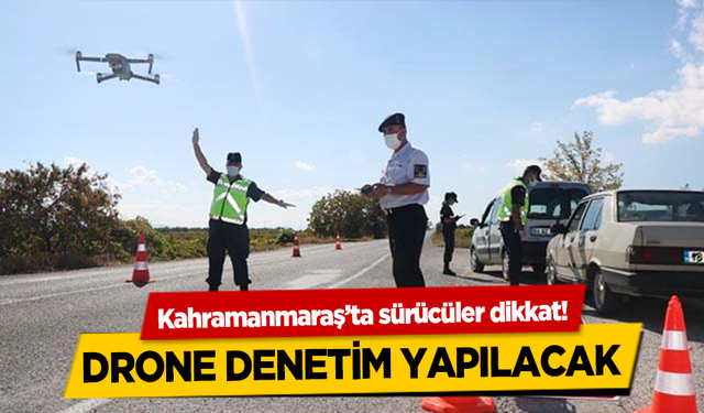 Kahramanmaraş’ta sürücüler dikkat! Drone denetim yapılacak