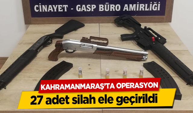 Kahramanmaraş’ta operasyon, 27 adet silah ele geçirildi