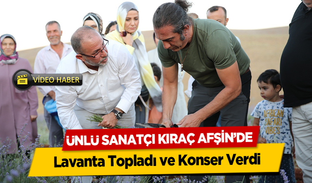 Ünlü Sanatçı Kıraç Afşin’de Lavanta Topladı ve Konser Verdi