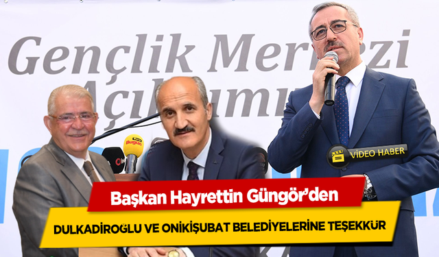 Başkan Hayrettin Güngör’den Dulkadiroğlu ve Onikişubat Belediyelerine teşekkür