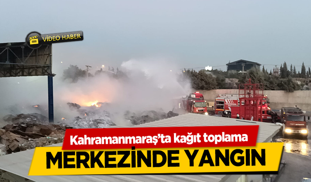 Kahramanmaraş’ta kipaş kağıt toplama merkezinde yangın