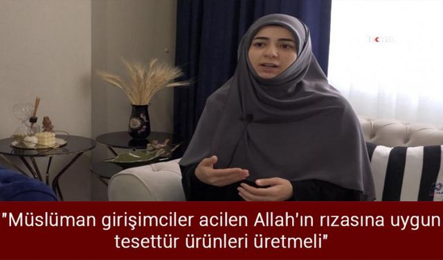 "Müslüman girişimciler acilen Allah'ın rızasına uygun tesettür ürünleri üretmeli"