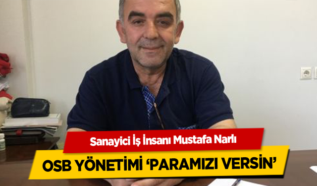 Sanayici İş İnsanı Mustafa Narlı, OSB Yönetimi ‘Paramızı Versin’