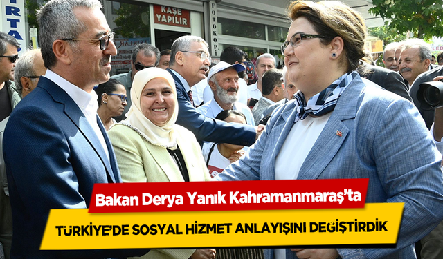 Bakan Derya Yanık Kahramanmaraş’ta, Türkiye’de Sosyal Hizmet Anlayışını Değiştirdik