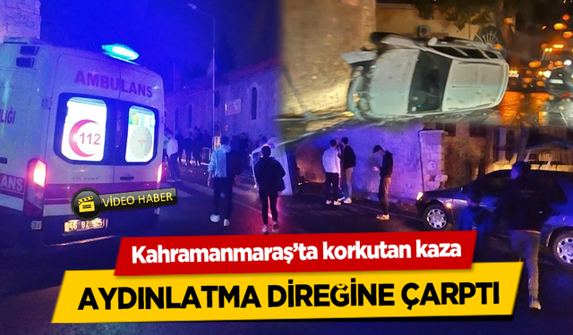 Kahramanmaraş’ta korkutan kaza aydınlatma direğine çarptı