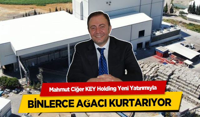 Mahmut Ciğer, KEY Holding Yeni Yatırımıyla Binlerce Ağacı Kurtarıyor