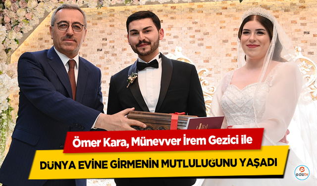 Ömer Kara, Münevver İrem Gezici ile dünya evine girmenin mutluluğunu yaşadı