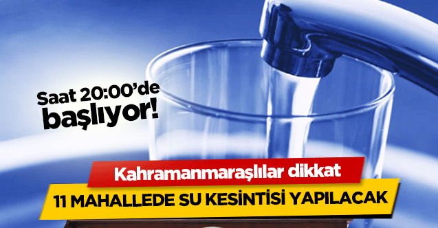 Kahramanmaraşlılar dikkat! 11 mahallede su kesintisi yapılacak