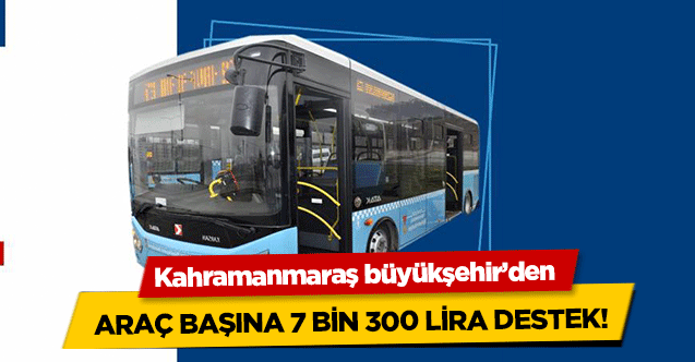 Kahramanmaraş büyükşehir’den araç başına 7 bin 300 lira destek!