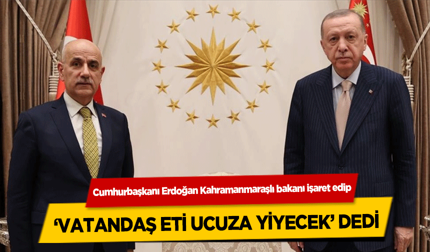 Cumhurbaşkanı Erdoğan Kahramanmaraşlı bakanı işaret edip, ‘Vatandaş eti ucuza yiyecek’ dedi