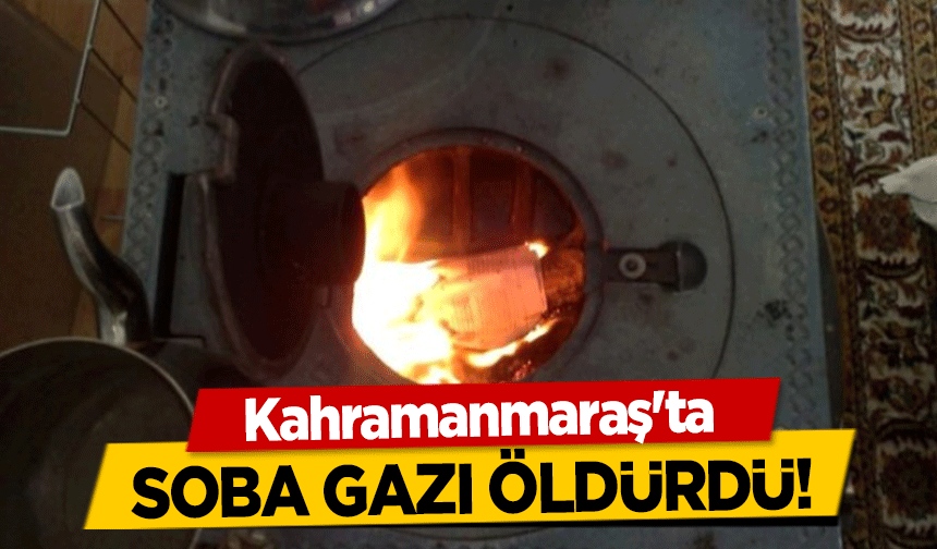 Kahramanmaraş'ta soba gazı öldürdü!
