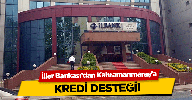 İller Bankası’dan Kahramanmaraş’a kredi desteği!