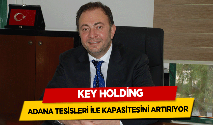 KEY Holding, Adana tesisleri ile kapasitesini artırıyor