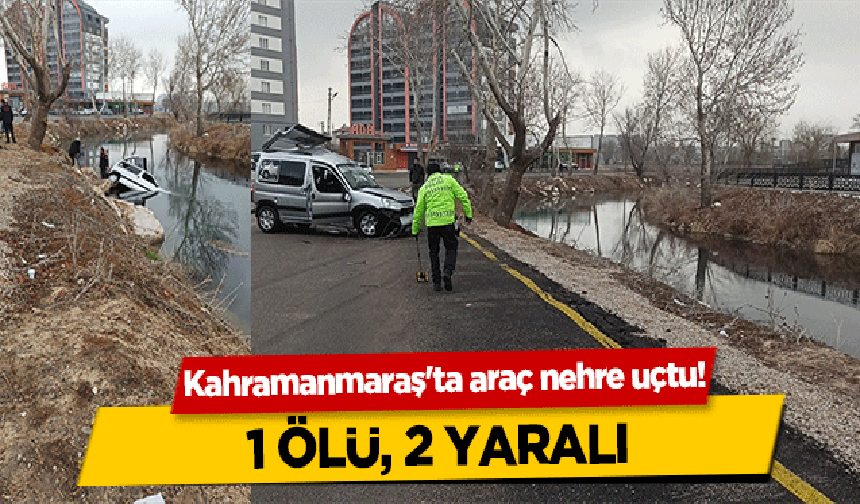 Kahramanmaraş'ta araç nehre uçtu! 1 ölü, 2 yaralı