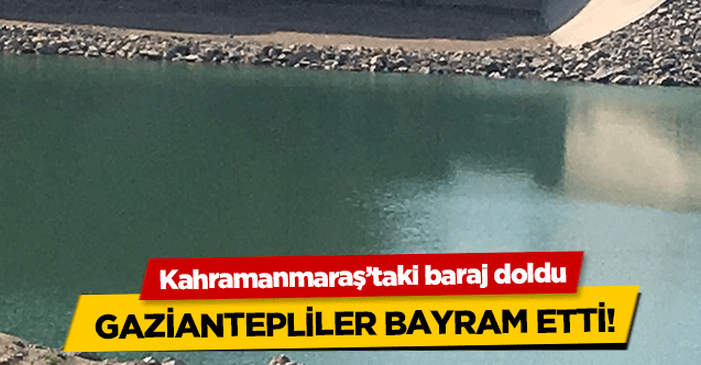 Kahramanmaraş’taki baraj doldu, Gaziantepliler bayram etti!