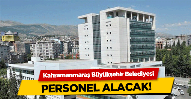 Kahramanmaraş Büyükşehir Belediyesi personel alacak!