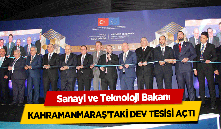 Sanayi ve Teknoloji Bakanı Kahramanmaraş’taki dev tesisi açtı