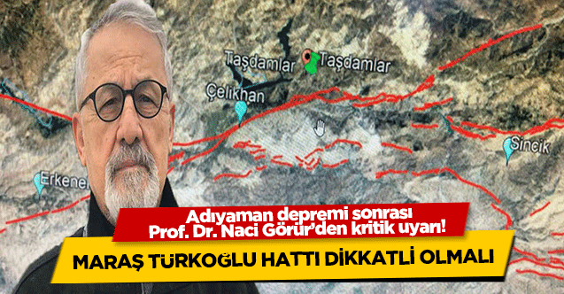 Adıyaman depremi sonrası Prof. Dr. Naci Görür’den kritik uyarı! Maraş Türkoğlu hattı dikkatli olmalı