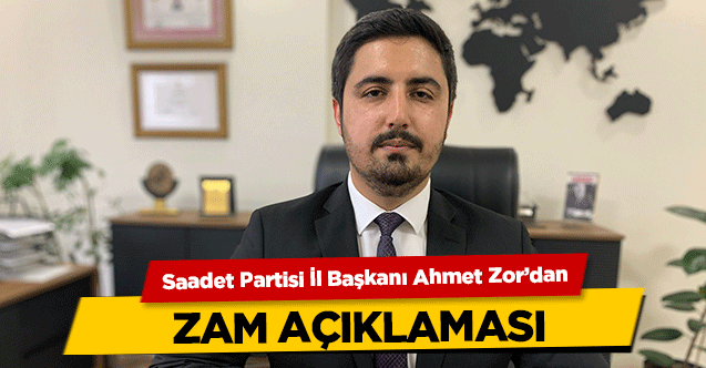 Saadet Partisi İl Başkanı Ahmet Zor’dan zam açıklaması