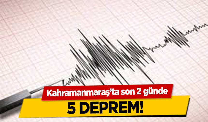 Kahramanmaraş’ta son 2 günde 5 deprem!