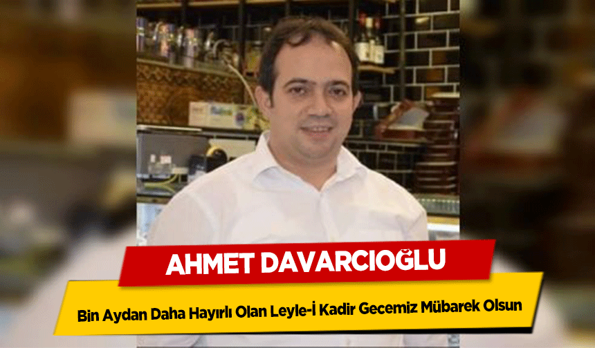 Ahmet Davarcıoğlu, ‘Bin Aydan Daha Hayırlı Olan Leyle-İ Kadir Gecemiz mübarek olsun’