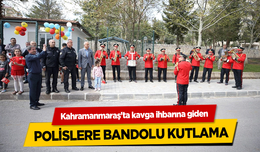 Kahramanmaraş'ta kavga ihbarına giden polislere bandolu kutlama