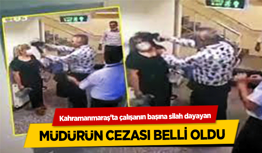 Kahramanmaraş'ta çalışanın başına silah dayayan müdürün cezası belli oldu