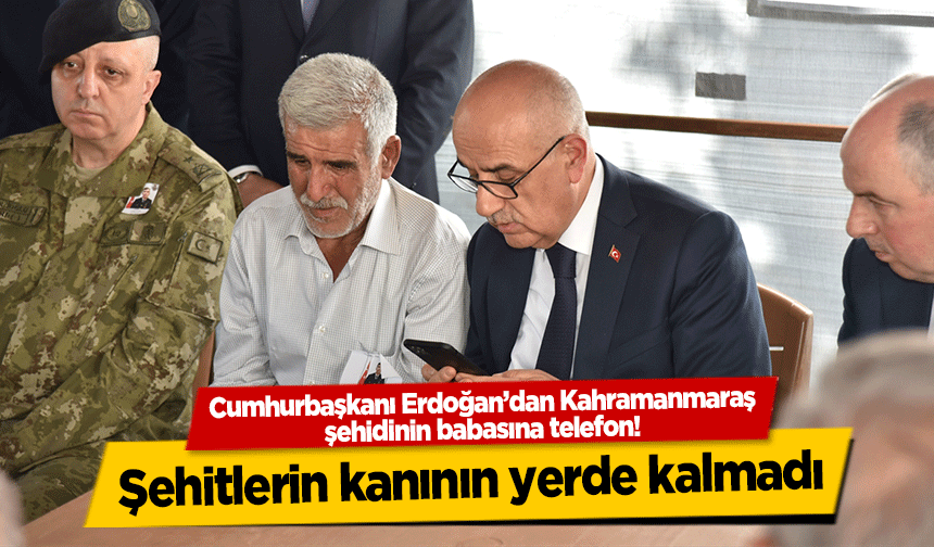 Cumhurbaşkanı Erdoğan’dan Kahramanmaraş şehidinin babasına telefon!