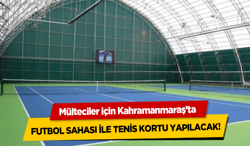 Mülteciler için Kahramanmaraş’ta futbol sahası ile tenis kortu yapılacak!