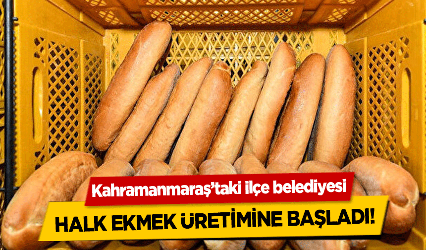 Kahramanmaraş’taki ilçe belediyesi halk ekmek üretimine başladı!