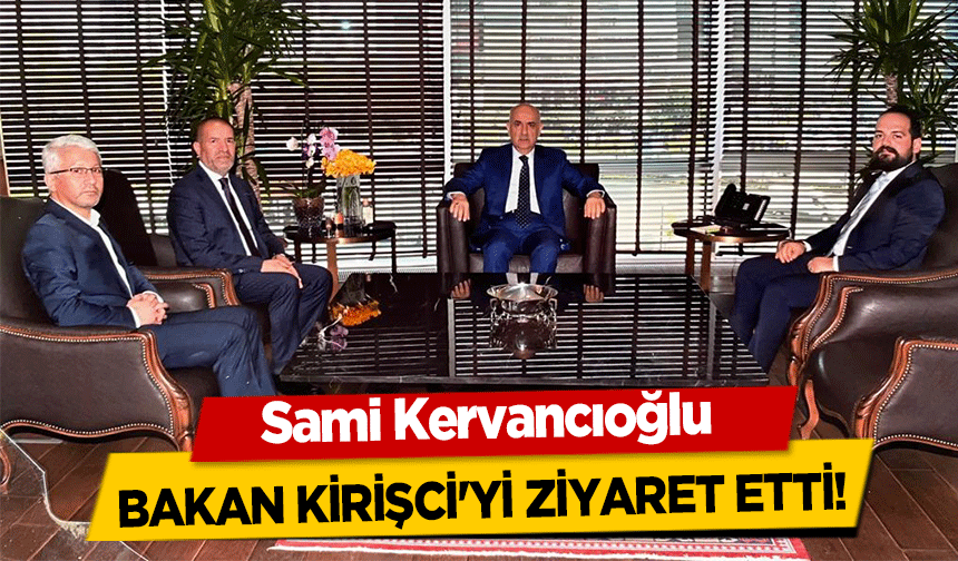 Sami Kervancıoğlu Bakan Kirişci'yi Ziyaret Etti!