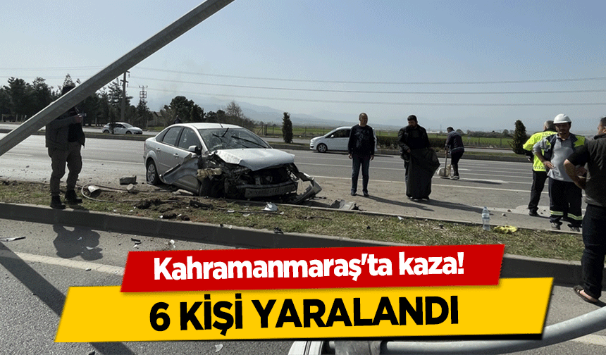 Kahramanmaraş'ta kaza! 6 kişi yaralandı
