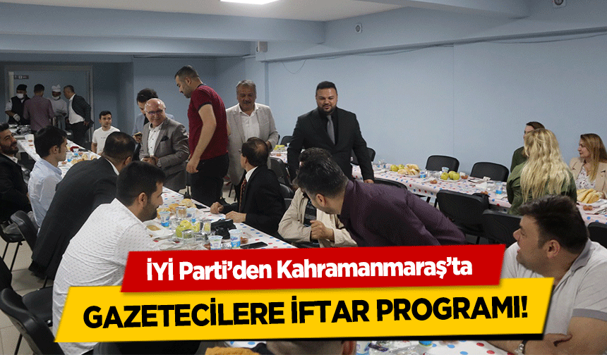 İYİ Parti’den Kahramanmaraş’ta gazetecilere iftar programı!