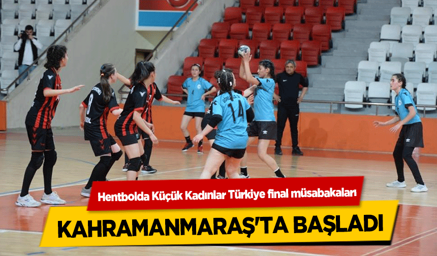Hentbolda Küçük Kadınlar Türkiye final müsabakaları, Kahramanmaraş'ta başladı
