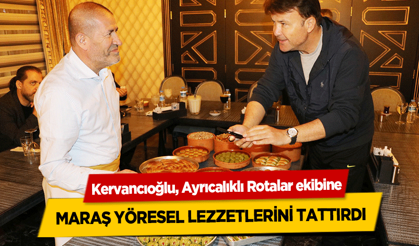 Kervancıoğlu, Ayrıcalıklı Rotalar ekibine Maraş yöresel lezzetlerini tattırdı