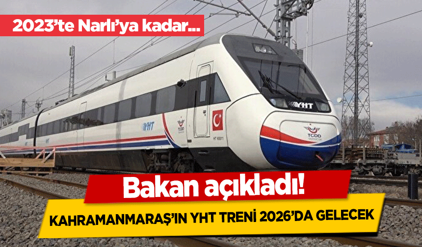 Bakan açıkladı! Kahramanmaraş’ın YHT treni 2026’da gelecek